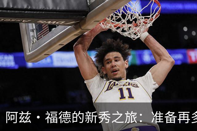 阿兹·福德的新秀之旅：准备再多也敌不过那些“意外”！